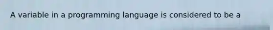 A variable in a programming language is considered to be a