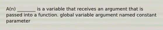 A(n) ________ is a variable that receives an argument that is passed into a function. global variable argument named constant parameter