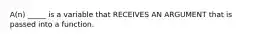 A(n) _____ is a variable that RECEIVES AN ARGUMENT that is passed into a function.