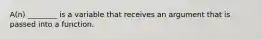 A(n) ________ is a variable that receives an argument that is passed into a function.