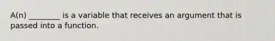 A(n) ________ is a variable that receives an argument that is passed into a function.