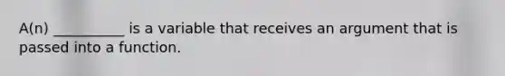 A(n) __________ is a variable that receives an argument that is passed into a function.