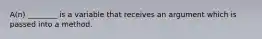 A(n) ________ is a variable that receives an argument which is passed into a method.