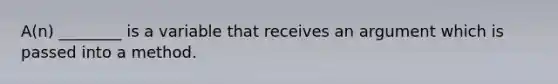 A(n) ________ is a variable that receives an argument which is passed into a method.