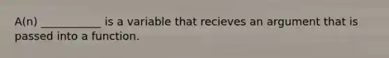 A(n) ___________ is a variable that recieves an argument that is passed into a function.