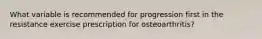 What variable is recommended for progression first in the resistance exercise prescription for osteoarthritis?