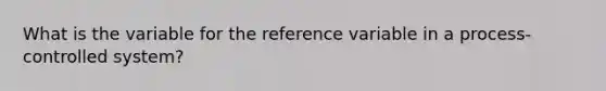 What is the variable for the reference variable in a process-controlled system?