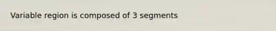 Variable region is composed of 3 segments