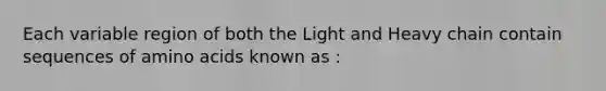 Each variable region of both the Light and Heavy chain contain sequences of <a href='https://www.questionai.com/knowledge/k9gb720LCl-amino-acids' class='anchor-knowledge'>amino acids</a> known as :