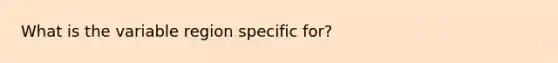 What is the variable region specific for?