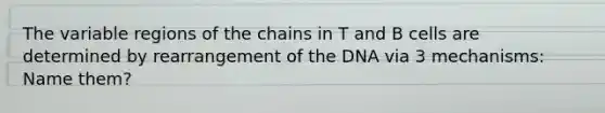 The variable regions of the chains in T and B cells are determined by rearrangement of the DNA via 3 mechanisms: Name them?