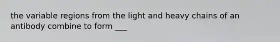 the variable regions from the light and heavy chains of an antibody combine to form ___