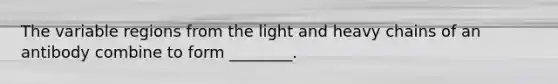 The variable regions from the light and heavy chains of an antibody combine to form ________.