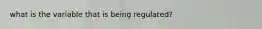 what is the variable that is being regulated?