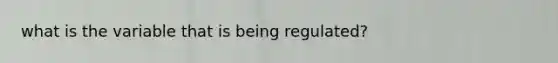 what is the variable that is being regulated?