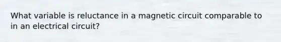 What variable is reluctance in a magnetic circuit comparable to in an electrical circuit?