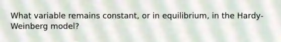 What variable remains constant, or in equilibrium, in the Hardy-Weinberg model?