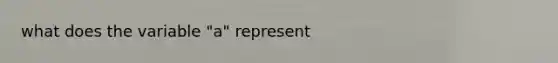 what does the variable "a" represent