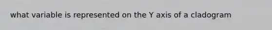 what variable is represented on the Y axis of a cladogram