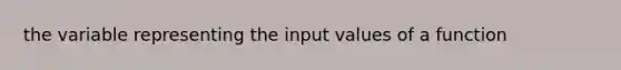 the variable representing the input values of a function