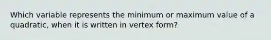 Which variable represents the minimum or maximum value of a quadratic, when it is written in vertex form?