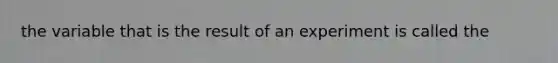 the variable that is the result of an experiment is called the