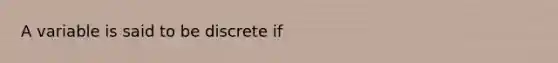 A variable is said to be discrete if