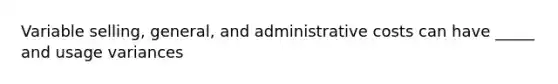 Variable selling, general, and administrative costs can have _____ and usage variances