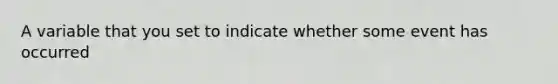 A variable that you set to indicate whether some event has occurred