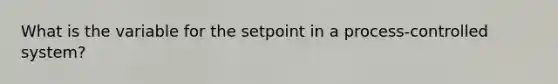 What is the variable for the setpoint in a process-controlled system?