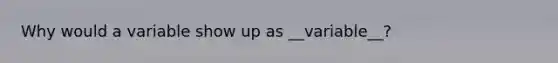 Why would a variable show up as __variable__?