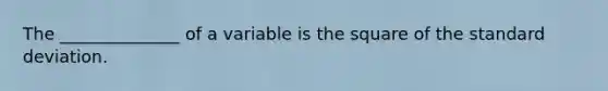 The ______________ of a variable is the square of the standard deviation.