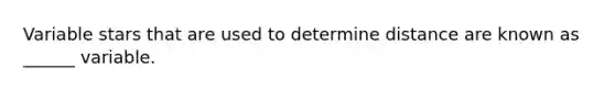 Variable stars that are used to determine distance are known as ______ variable.