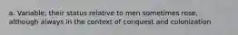 a. Variable; their status relative to men sometimes rose, although always in the context of conquest and colonization