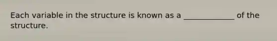Each variable in the structure is known as a _____________ of the structure.