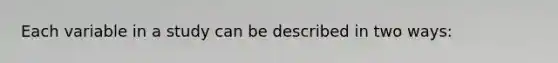 Each variable in a study can be described in two ways: