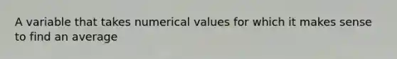 A variable that takes numerical values for which it makes sense to find an average