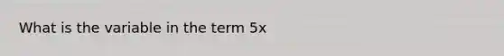 What is the variable in the term 5x