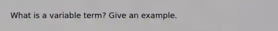 What is a variable term? Give an example.