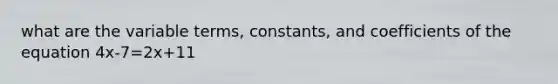 what are the variable terms, constants, and coefficients of the equation 4x-7=2x+11