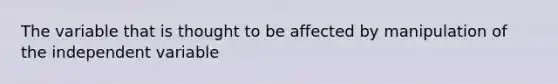 The variable that is thought to be affected by manipulation of the independent variable