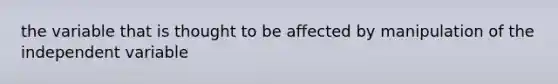 the variable that is thought to be affected by manipulation of the independent variable