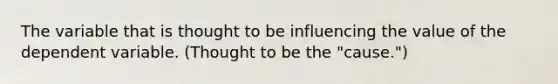 The variable that is thought to be influencing the value of the dependent variable. (Thought to be the "cause.")