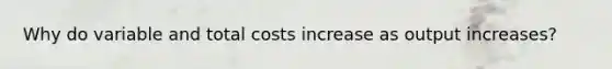 Why do variable and total costs increase as output increases?