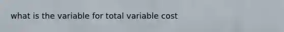 what is the variable for total variable cost