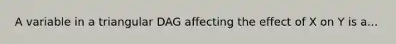 A variable in a triangular DAG affecting the effect of X on Y is a...