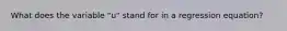 What does the variable "u" stand for in a regression equation?
