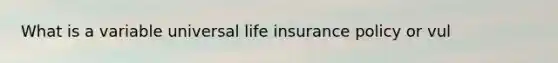 What is a variable universal life insurance policy or vul