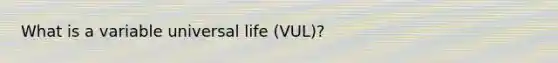 What is a variable universal life (VUL)?