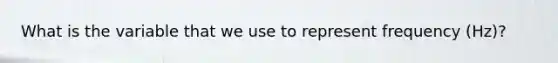 What is the variable that we use to represent frequency (Hz)?